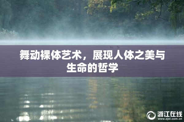 舞动裸体艺术，展现人体之美与生命的哲学