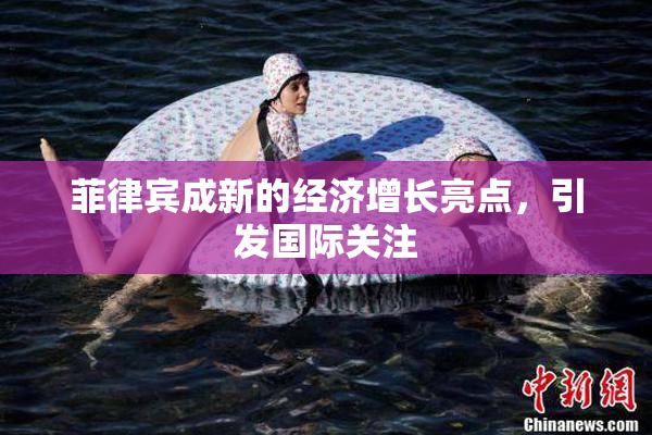 菲律宾成新的经济增长亮点，引发国际关注