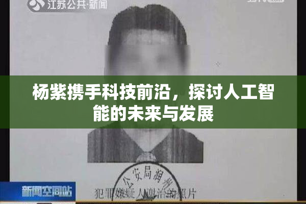 杨紫携手科技前沿，探讨人工智能的未来与发展