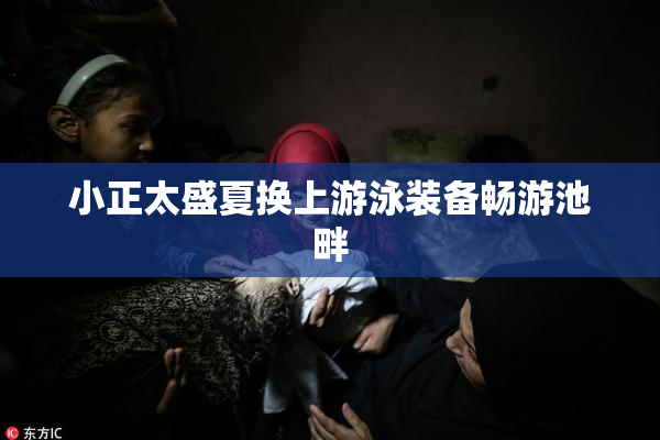 小正太盛夏换上游泳装备畅游池畔