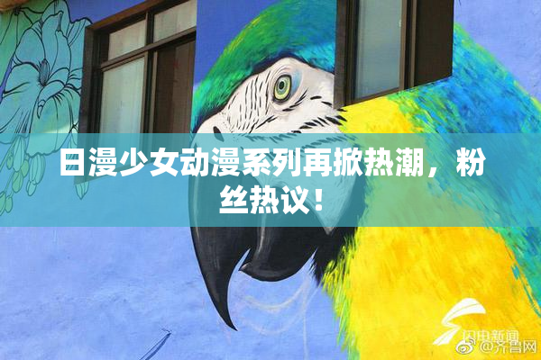 日漫少女动漫系列再掀热潮，粉丝热议！