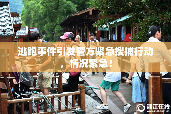 逃跑事件引发警方紧急搜捕行动，情况紧急！