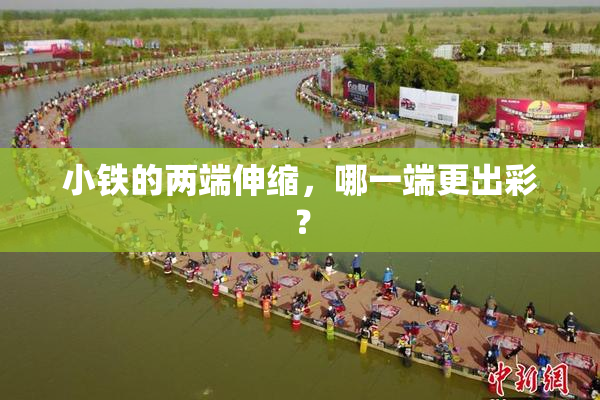 小铁的两端伸缩，哪一端更出彩？