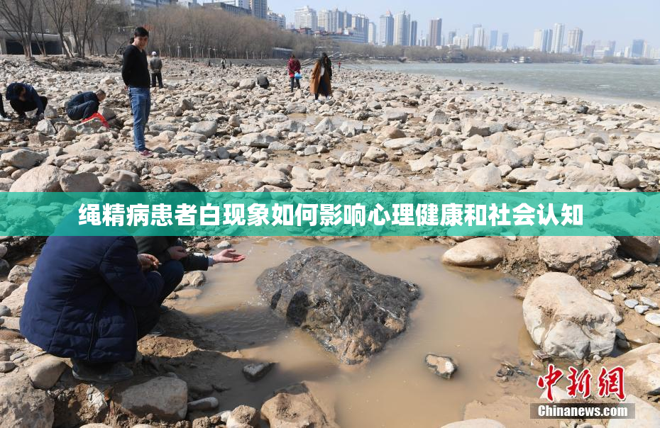 绳精病患者白现象如何影响心理健康和社会认知