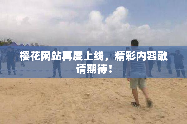 樱花网站再度上线，精彩内容敬请期待！