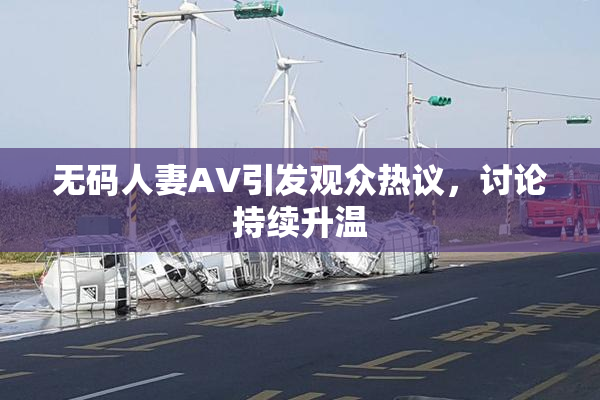 无码人妻AV引发观众热议，讨论持续升温