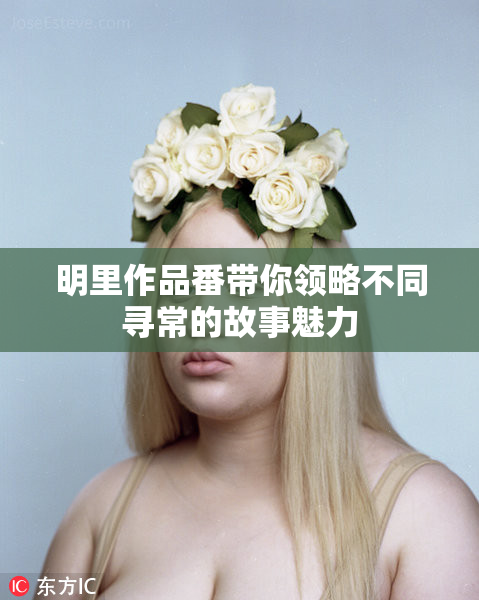 明里作品番带你领略不同寻常的故事魅力