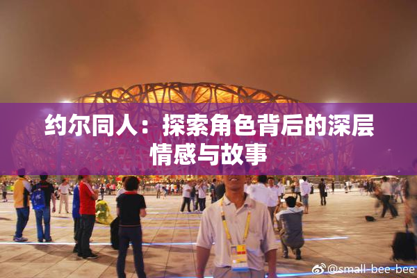约尔同人：探索角色背后的深层情感与故事