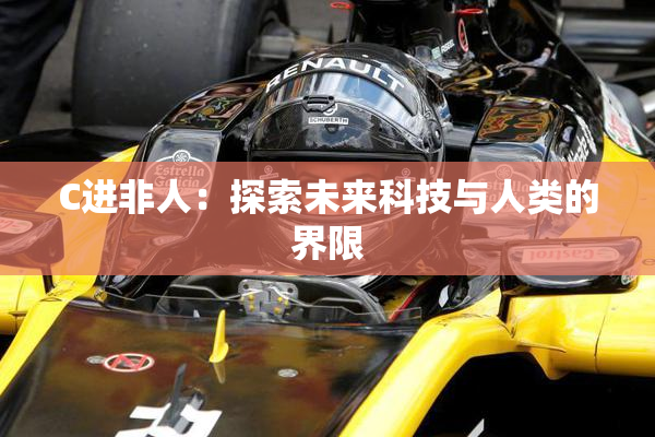 C进非人：探索未来科技与人类的界限