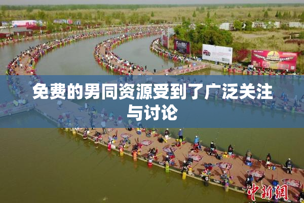 免费的男同资源受到了广泛关注与讨论
