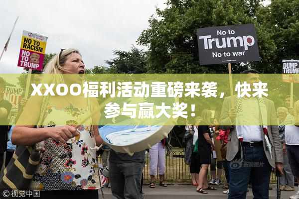 XXOO福利活动重磅来袭，快来参与赢大奖！