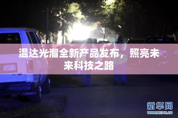 温达光溜全新产品发布，照亮未来科技之路