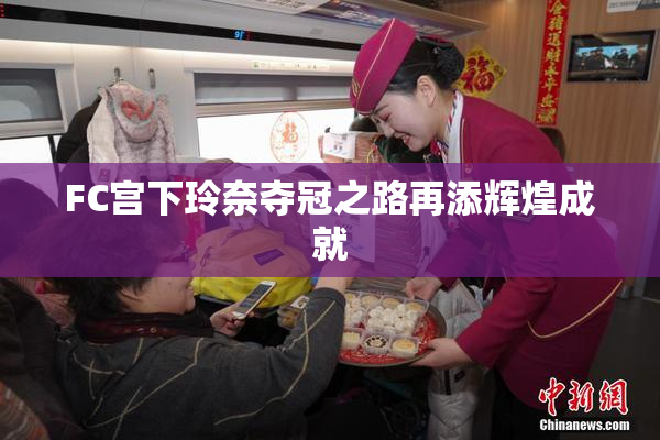 FC宫下玲奈夺冠之路再添辉煌成就