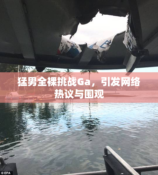 猛男全裸挑战Ga，引发网络热议与围观