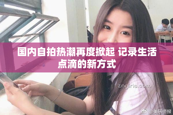 国内自拍热潮再度掀起 记录生活点滴的新方式