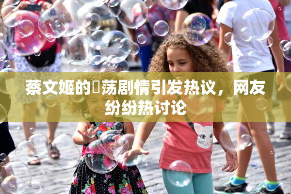 蔡文姬的婬荡剧情引发热议，网友纷纷热讨论