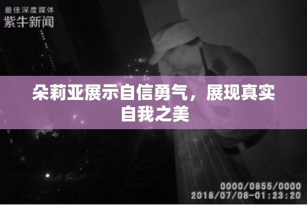 朵莉亚展示自信勇气，展现真实自我之美