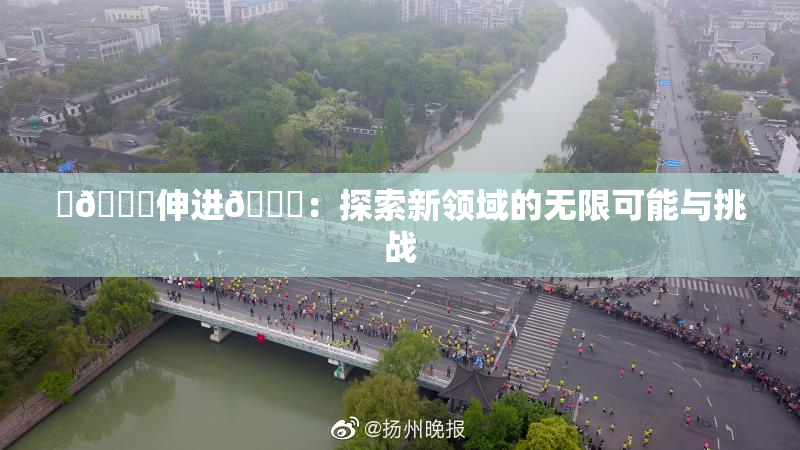 ‌🍌伸进🍑：探索新领域的无限可能与挑战