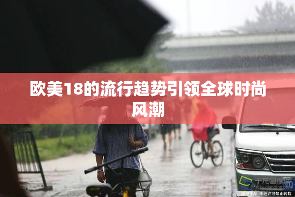 欧美18的流行趋势引领全球时尚风潮