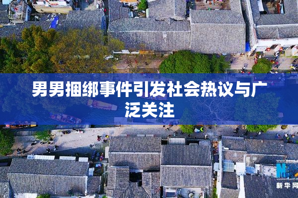 男男捆绑事件引发社会热议与广泛关注
