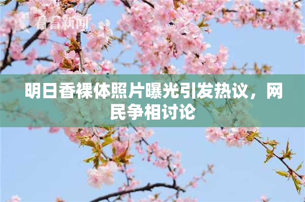 明日香裸体照片曝光引发热议，网民争相讨论