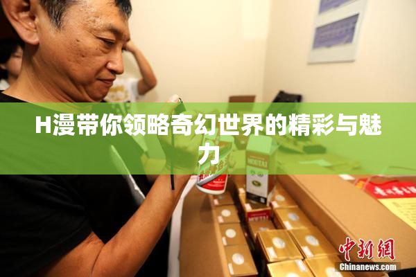 H漫带你领略奇幻世界的精彩与魅力