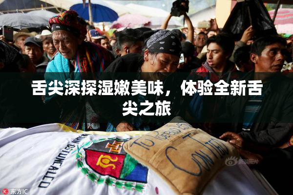 舌尖深探湿嫩美味，体验全新舌尖之旅