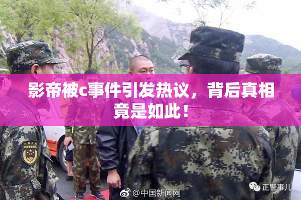 影帝被c事件引发热议，背后真相竟是如此！
