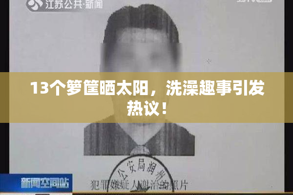 13个箩筐晒太阳，洗澡趣事引发热议！