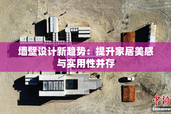 墙壁设计新趋势：提升家居美感与实用性并存