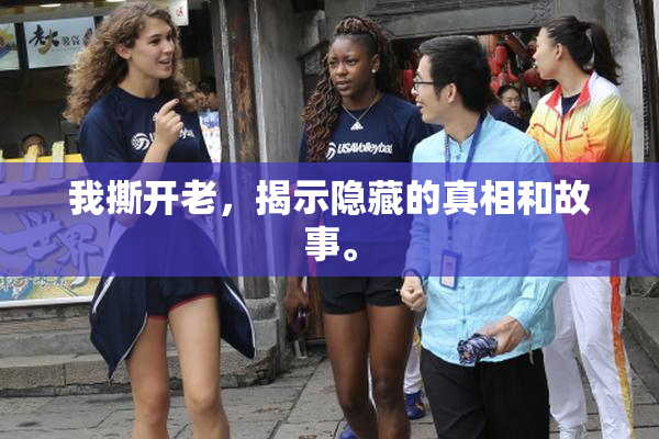我撕开老，揭示隐藏的真相和故事。
