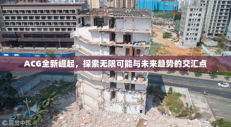 ACG全新崛起，探索无限可能与未来趋势的交汇点