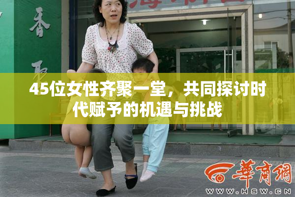 45位女性齐聚一堂，共同探讨时代赋予的机遇与挑战