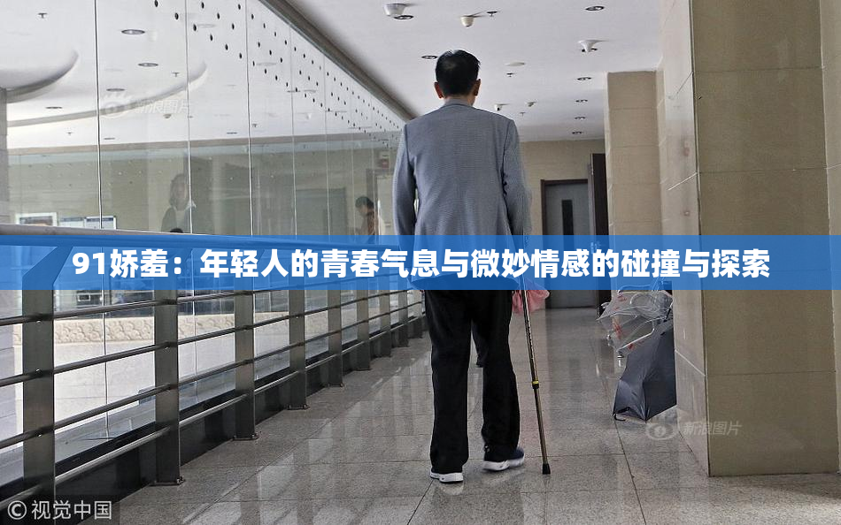91娇羞：年轻人的青春气息与微妙情感的碰撞与探索