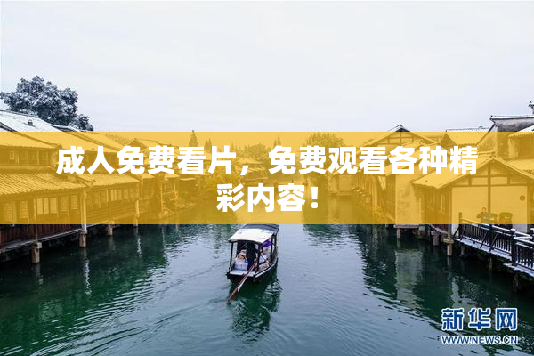 成人免费看片，免费观看各种精彩内容！