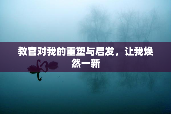 教官对我的重塑与启发，让我焕然一新
