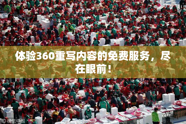 体验360重写内容的免费服务，尽在眼前！