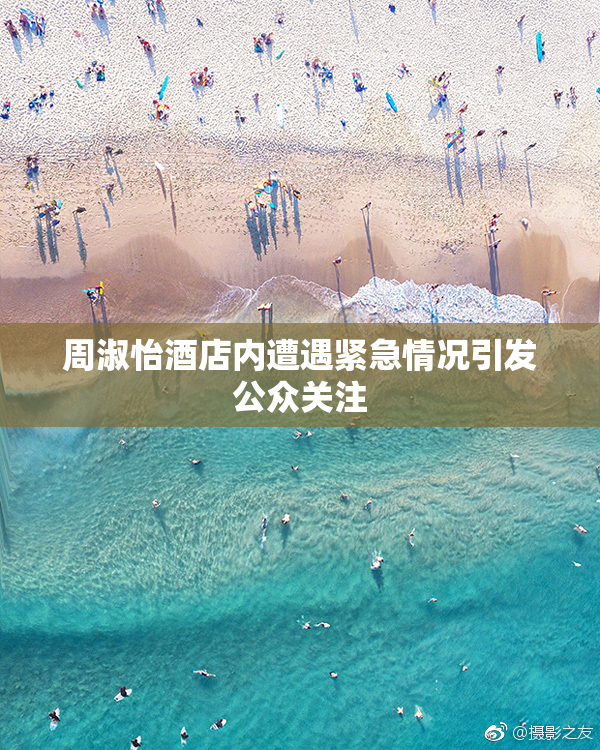 周淑怡酒店内遭遇紧急情况引发公众关注