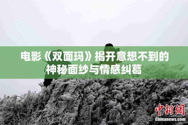 电影《双面玛》揭开意想不到的神秘面纱与情感纠葛