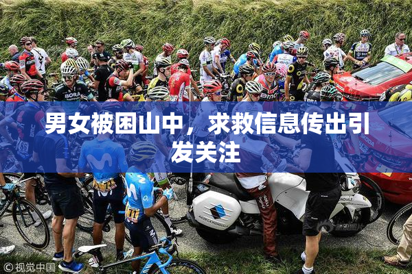 男女被困山中，求救信息传出引发关注