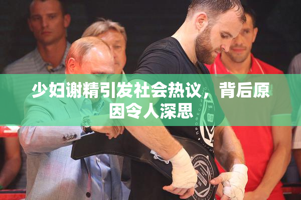 少妇谢精引发社会热议，背后原因令人深思