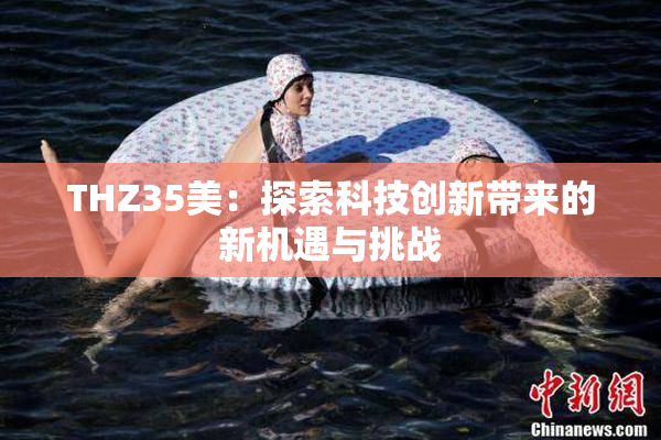 THZ35美：探索科技创新带来的新机遇与挑战