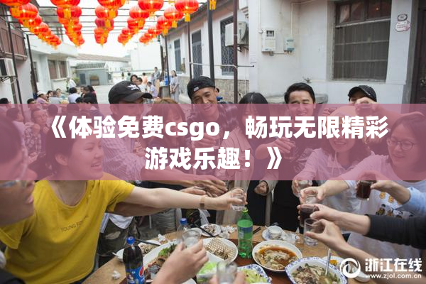 《体验免费csgo，畅玩无限精彩游戏乐趣！》