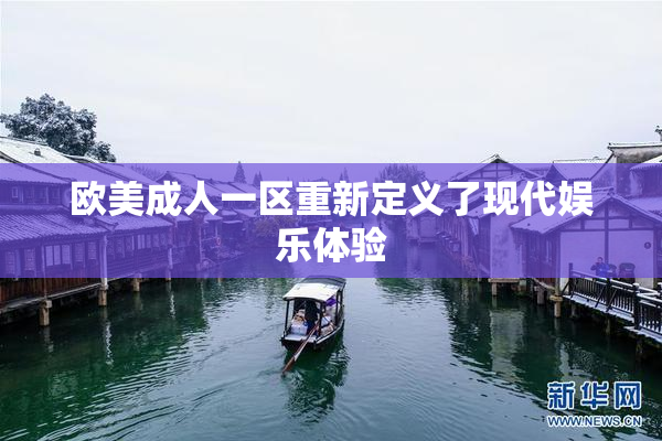 欧美成人一区重新定义了现代娱乐体验