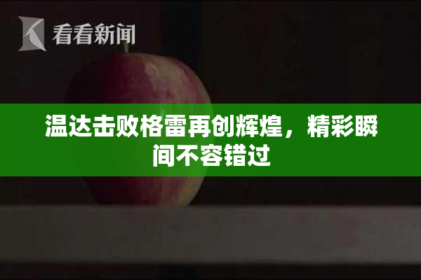温达击败格雷再创辉煌，精彩瞬间不容错过