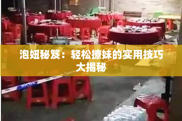 泡妞秘笈：轻松撩妹的实用技巧大揭秘