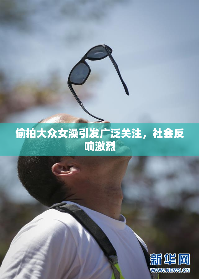偷拍大众女澡引发广泛关注，社会反响激烈