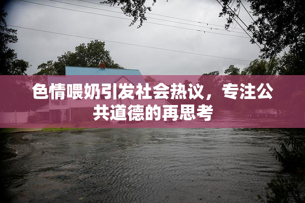 色情喂奶引发社会热议，专注公共道德的再思考