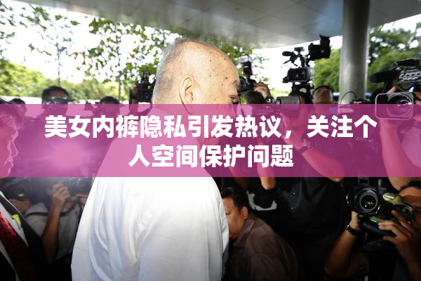 美女内裤隐私引发热议，关注个人空间保护问题