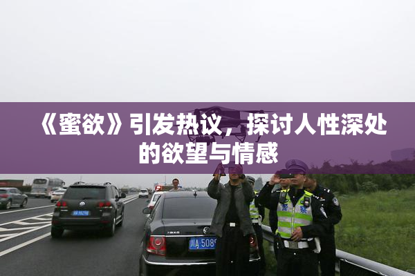 《蜜欲》引发热议，探讨人性深处的欲望与情感